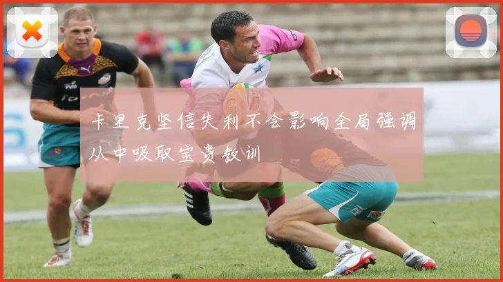 卡里克坚信失利不会影响全局强调从中吸取宝贵教训