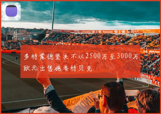 多特蒙德坚决不以2500万至3000万欧元出售施洛特贝克