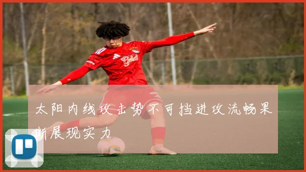 太阳内线攻击势不可挡进攻流畅果断展现实力