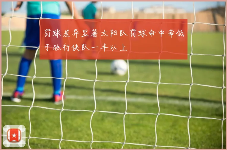 罚球差异显著太阳队罚球命中率低于独行侠队一半以上