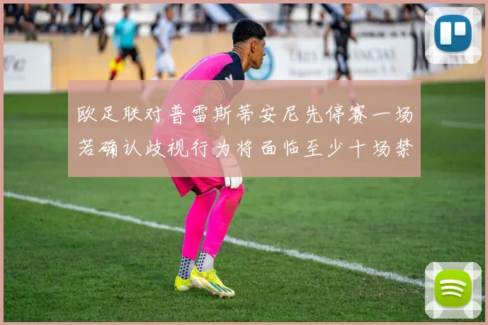 欧足联对普雷斯蒂安尼先停赛一场若确认歧视行为将面临至少十场禁赛处罚