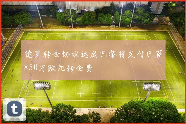 德罗转会协议达成巴黎将支付巴萨850万欧元转会费