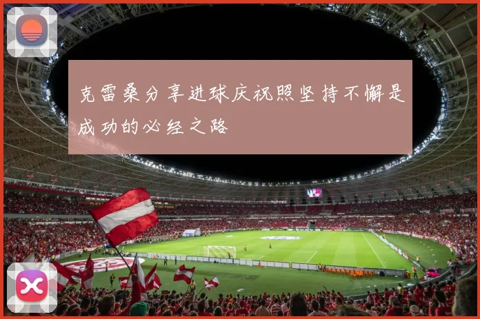 克雷桑分享进球庆祝照坚持不懈是成功的必经之路