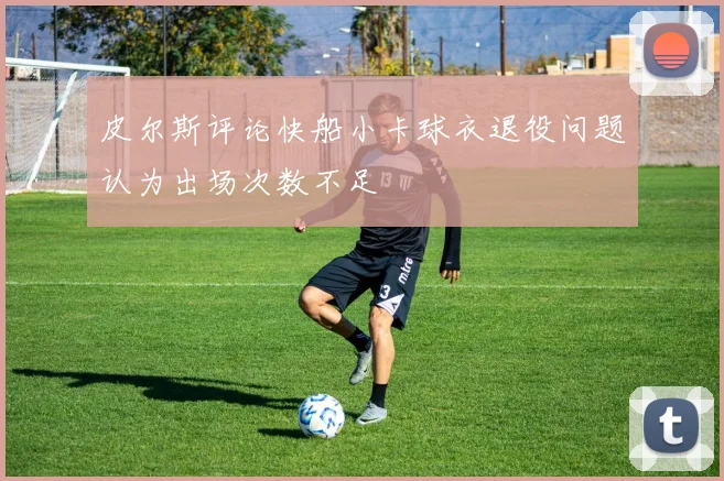 皮尔斯评论快船小卡球衣退役问题认为出场次数不足