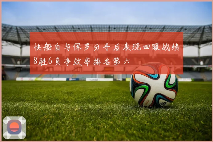 快船自与保罗分手后表现回暖战绩8胜6负净效率排名第六