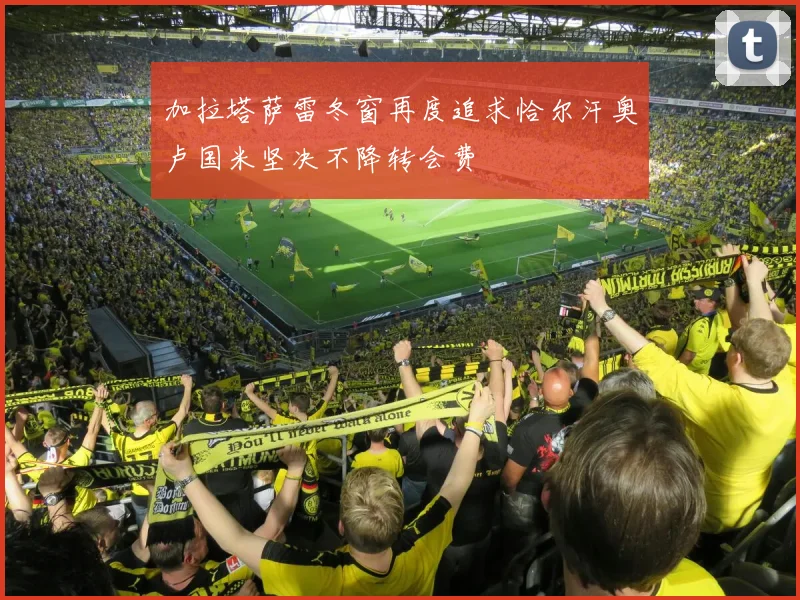 加拉塔萨雷冬窗再度追求恰尔汗奥卢国米坚决不降转会费
