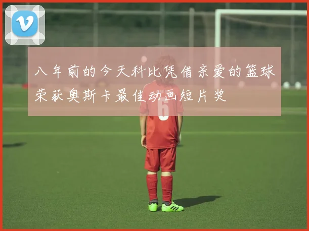 八年前的今天科比凭借亲爱的篮球荣获奥斯卡最佳动画短片奖