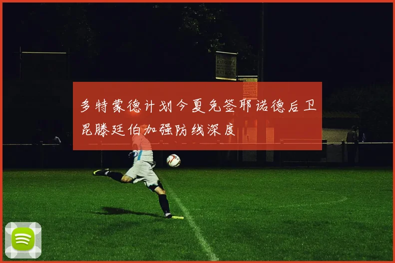 多特蒙德计划今夏免签耶诺德后卫昆滕廷伯加强防线深度