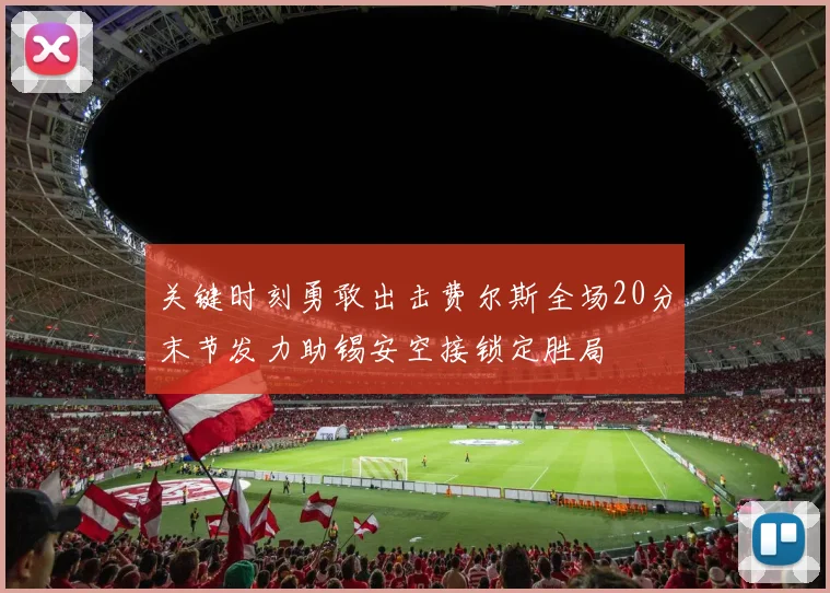 关键时刻勇敢出击费尔斯全场20分末节发力助锡安空接锁定胜局