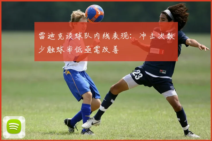 雷迪克谈球队内线表现：冲击次数少触球率低亟需改善
