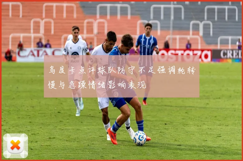 乌度卡点评球队防守不足强调轮转慢与急躁情绪影响表现
